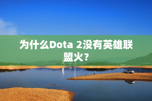 为什么Dota 2没有英雄联盟火？