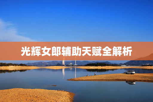 光辉女郎辅助天赋全解析