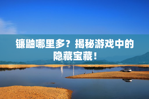 镰鼬哪里多？揭秘游戏中的隐藏宝藏！