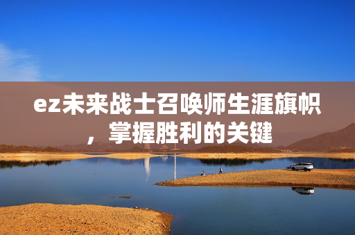 ez未来战士召唤师生涯旗帜，掌握胜利的关键
