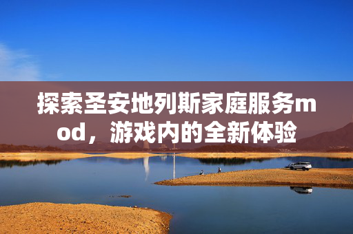 探索圣安地列斯家庭服务mod，游戏内的全新体验