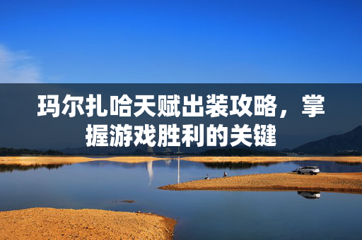 玛尔扎哈天赋出装攻略，掌握游戏胜利的关键