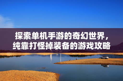 探索单机手游的奇幻世界，纯靠打怪掉装备的游戏攻略