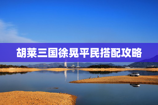 胡莱三国徐晃平民搭配攻略