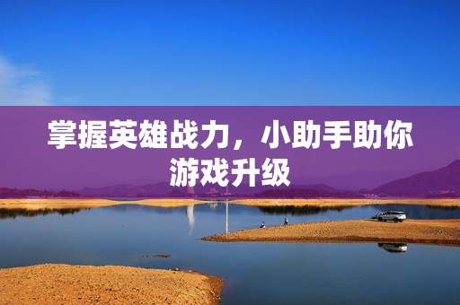 掌握英雄战力，小助手助你游戏升级