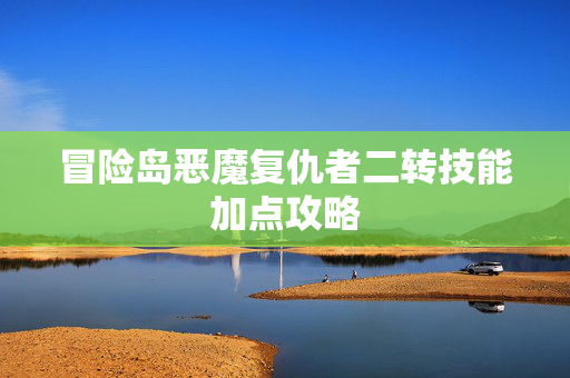 冒险岛恶魔复仇者二转技能加点攻略