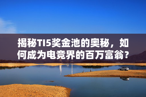 揭秘TI5奖金池的奥秘，如何成为电竞界的百万富翁？