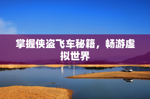 掌握侠盗飞车秘籍，畅游虚拟世界