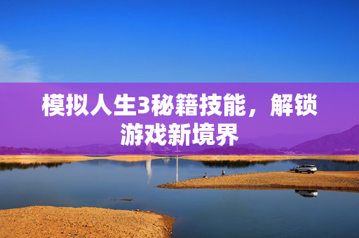 模拟人生3秘籍技能，解锁游戏新境界