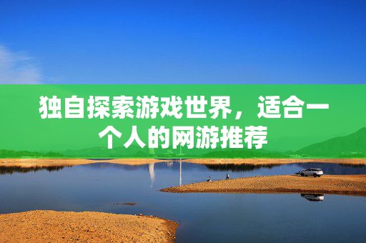 独自探索游戏世界，适合一个人的网游推荐