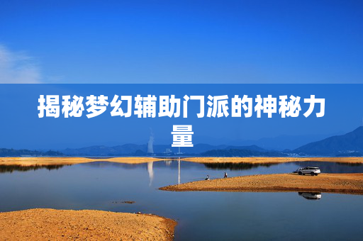 揭秘梦幻辅助门派的神秘力量