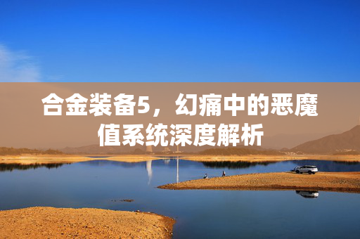合金装备5，幻痛中的恶魔值系统深度解析