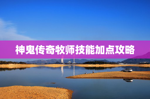 神鬼传奇牧师技能加点攻略