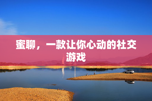 蜜聊，一款让你心动的社交游戏