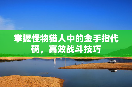 掌握怪物猎人中的金手指代码，高效战斗技巧