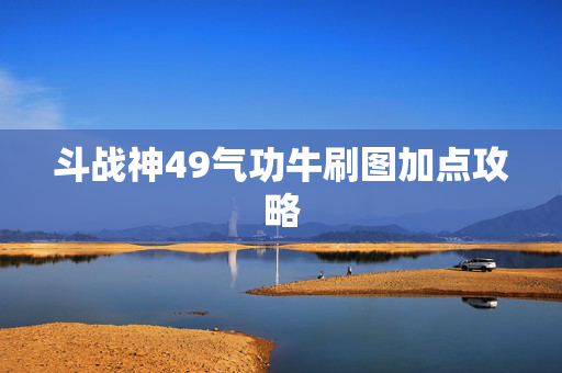 斗战神49气功牛刷图加点攻略