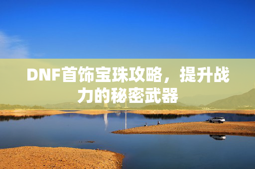 DNF首饰宝珠攻略，提升战力的秘密武器