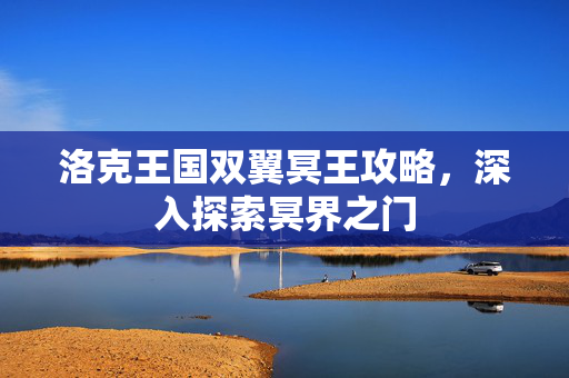 洛克王国双翼冥王攻略，深入探索冥界之门