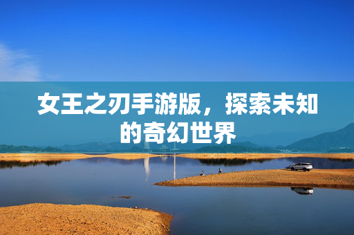 女王之刃手游版，探索未知的奇幻世界