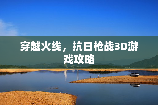 穿越火线，抗日枪战3D游戏攻略