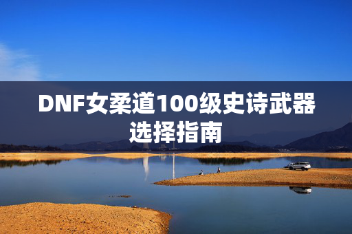 DNF女柔道100级史诗武器选择指南
