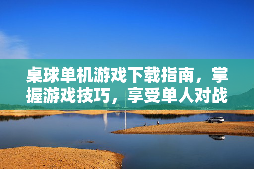 桌球单机游戏下载指南，掌握游戏技巧，享受单人对战乐趣