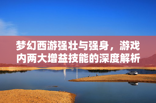 梦幻西游强壮与强身，游戏内两大增益技能的深度解析