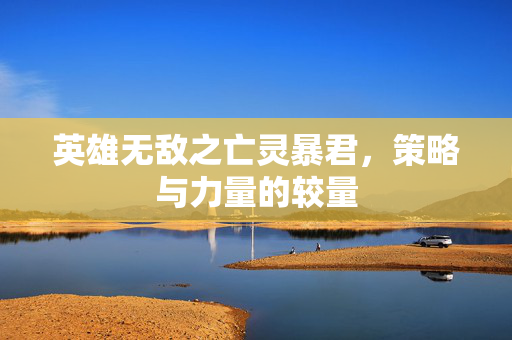 英雄无敌之亡灵暴君，策略与力量的较量