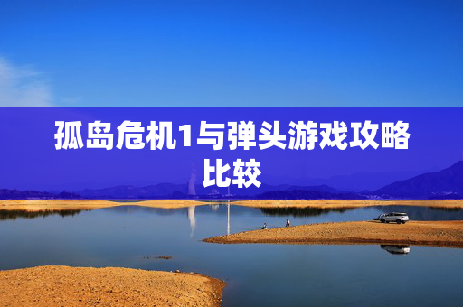 孤岛危机1与弹头游戏攻略比较