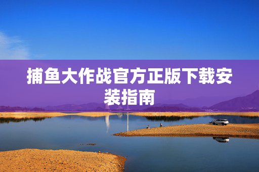 捕鱼大作战官方正版下载安装指南