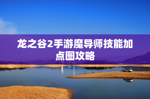 龙之谷2手游魔导师技能加点图攻略