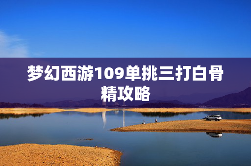 梦幻西游109单挑三打白骨精攻略