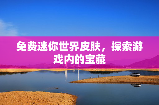 免费迷你世界皮肤，探索游戏内的宝藏