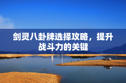 剑灵八卦牌选择攻略，提升战斗力的关键