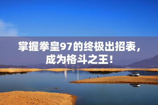 掌握拳皇97的终极出招表，成为格斗之王！