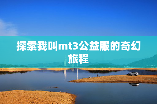 探索我叫mt3公益服的奇幻旅程
