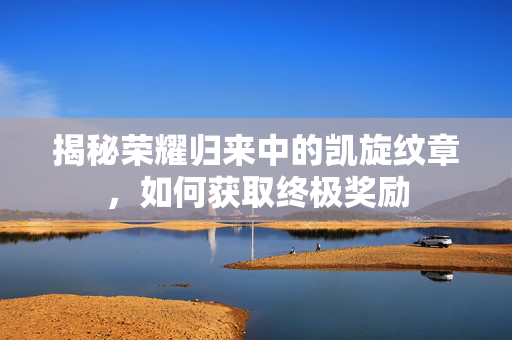 揭秘荣耀归来中的凯旋纹章，如何获取终极奖励