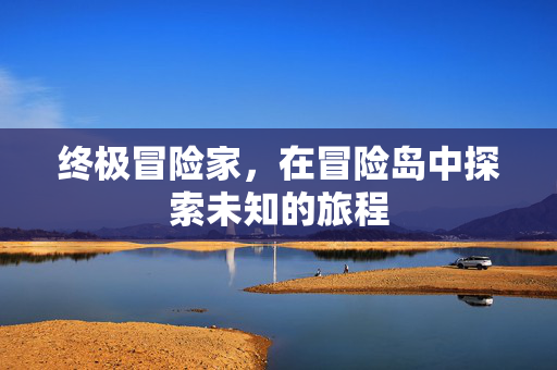 终极冒险家，在冒险岛中探索未知的旅程
