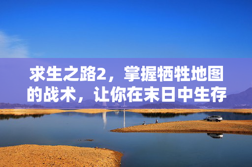 求生之路2，掌握牺牲地图的战术，让你在末日中生存下来