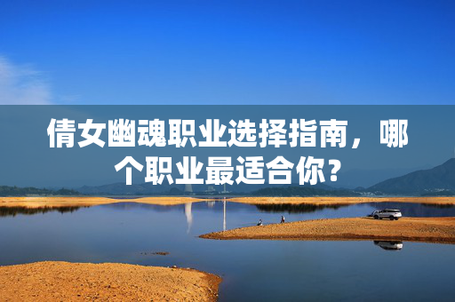 倩女幽魂职业选择指南，哪个职业最适合你？