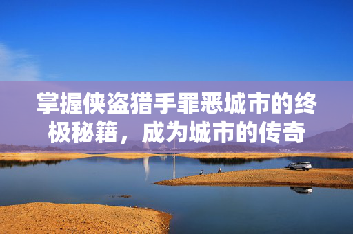 掌握侠盗猎手罪恶城市的终极秘籍，成为城市的传奇