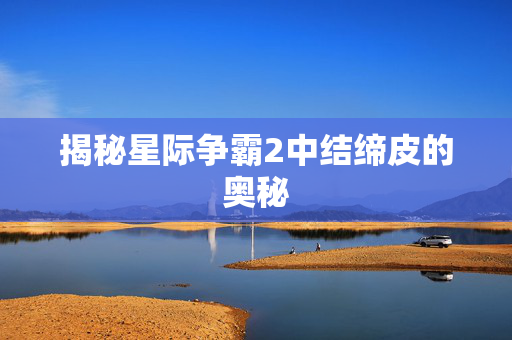 揭秘星际争霸2中结缔皮的奥秘