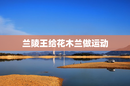 兰陵王给花木兰做运动