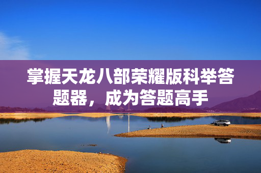 掌握天龙八部荣耀版科举答题器，成为答题高手