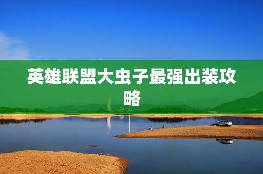 英雄联盟大虫子最强出装攻略