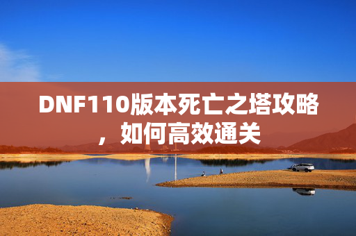 DNF110版本死亡之塔攻略，如何高效通关