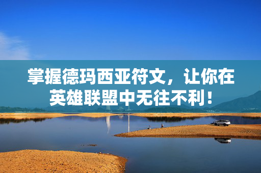 掌握德玛西亚符文，让你在英雄联盟中无往不利！