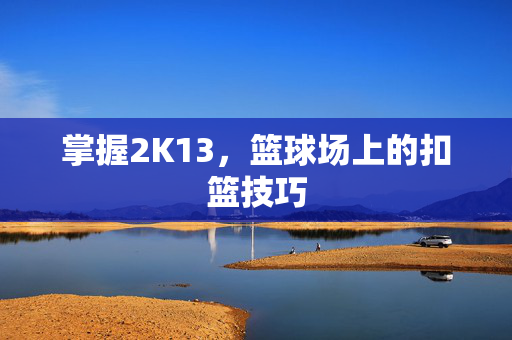 掌握2K13，篮球场上的扣篮技巧