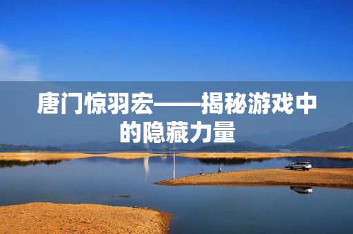 唐门惊羽宏——揭秘游戏中的隐藏力量