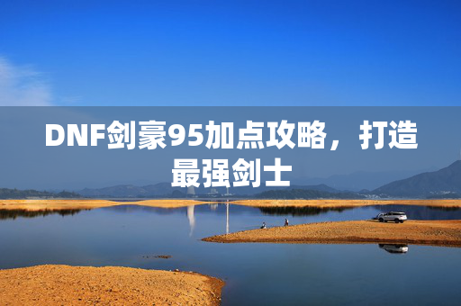 DNF剑豪95加点攻略，打造最强剑士